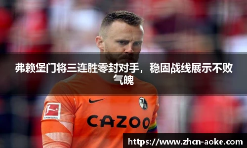 弗赖堡门将三连胜零封对手，稳固战线展示不败气魄