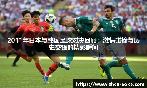 2011年日本与韩国足球对决回顾：激情碰撞与历史交锋的精彩瞬间
