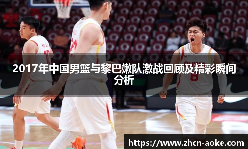 2017年中国男篮与黎巴嫩队激战回顾及精彩瞬间分析