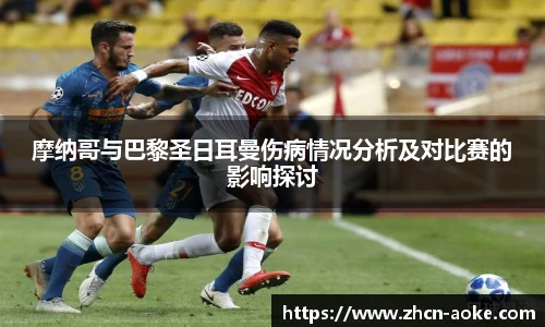 摩纳哥与巴黎圣日耳曼伤病情况分析及对比赛的影响探讨