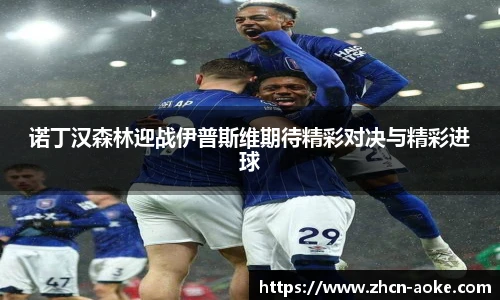 诺丁汉森林迎战伊普斯维期待精彩对决与精彩进球